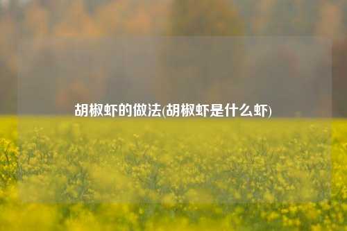 胡椒虾的做法(胡椒虾是什么虾)